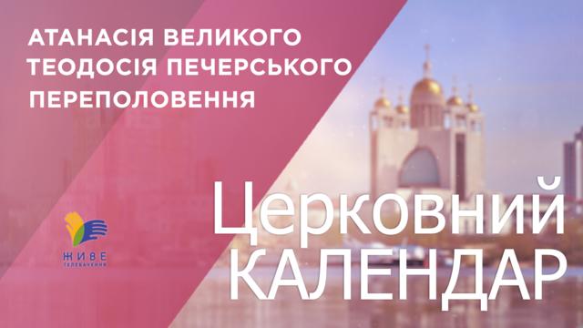 Церковний календар УГКЦ. Атанасія Великого, Теодосія Печерського, Переполовення