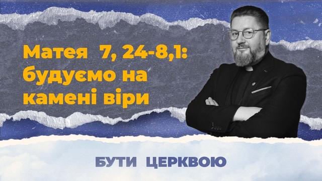 Будуймо своє життя на камені віри. Бути Церквою