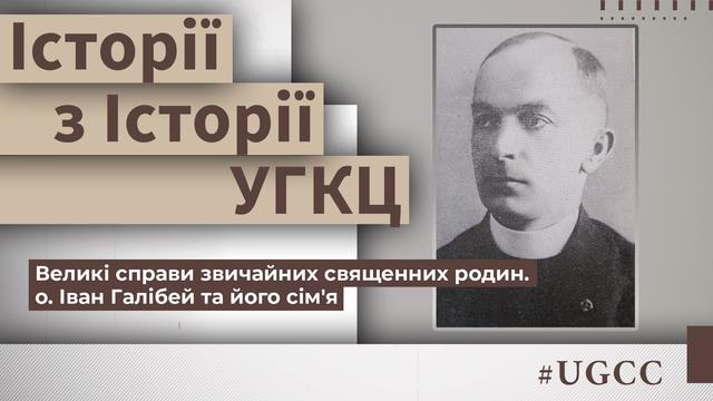 Великі справи звичайних священичих родин — о. Іван Галібей та його сім’я.